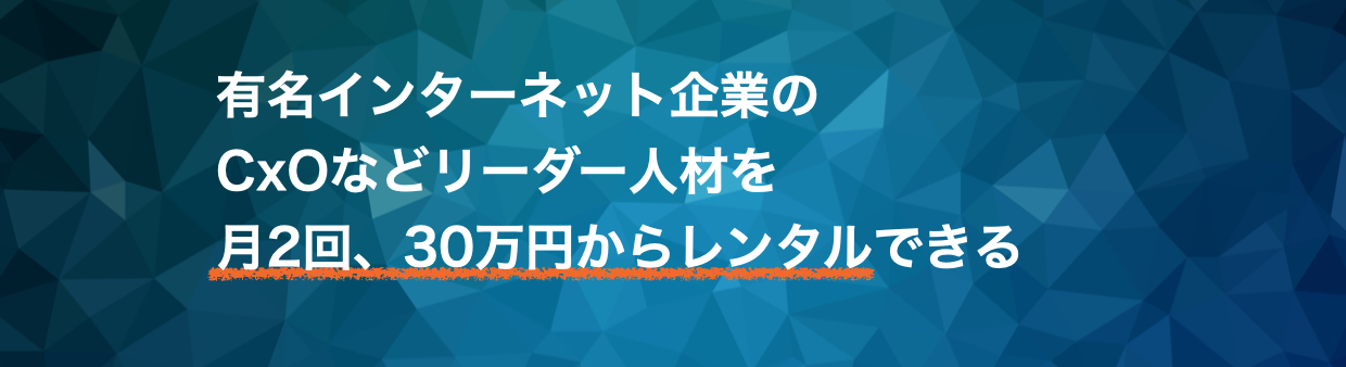 有名インターネット企業の CxOなどリーダー人材を 月2回、30万円からレンタルできる